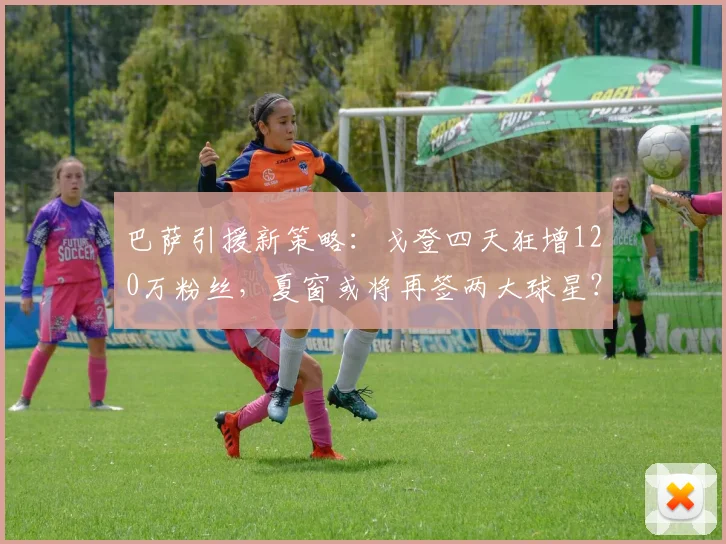 巴萨引援新策略：戈登四天狂增120万粉丝，夏窗或将再签两大球星？_球员_影响力_人气