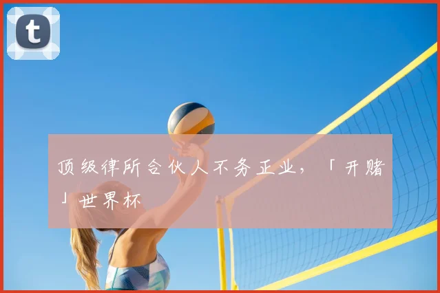 顶级律所合伙人不务正业,「开赌」世界杯