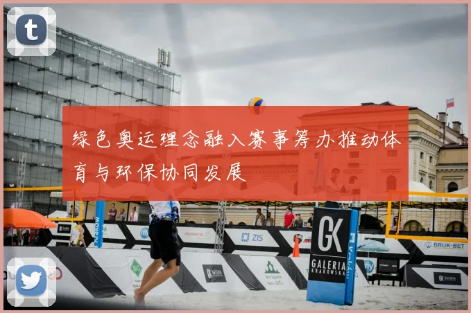 绿色奥运理念融入赛事筹办推动体育与环保协同发展