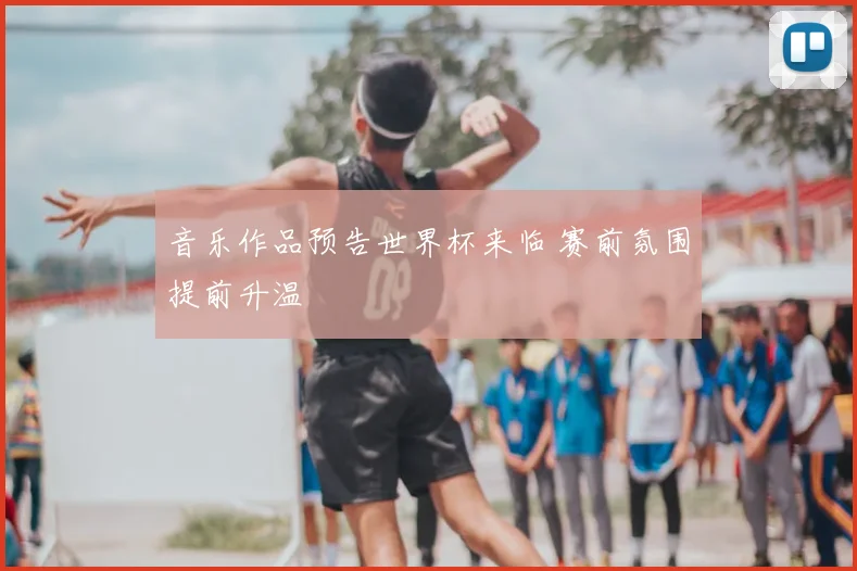 音乐作品预告世界杯来临 赛前氛围提前升温