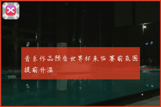 音乐作品预告世界杯来临 赛前氛围提前升温