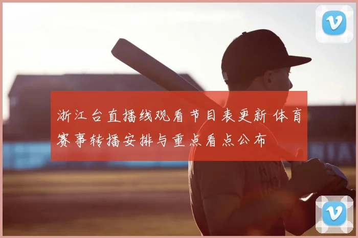 浙江台直播线观看节目表更新 体育赛事转播安排与重点看点公布